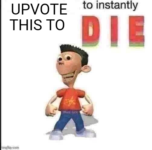 *blank* to instantly die | UPVOTE THIS TO | image tagged in blank to instantly die | made w/ Imgflip meme maker