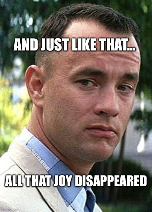 And Just like that | AND JUST LIKE THAT…; @CALJFREEMAN1; ALL THAT JOY DISAPPEARED | image tagged in and just like that,tom hanks,donald trump,maga,president trump,kamala harris | made w/ Imgflip meme maker