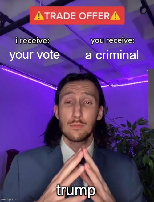 happy election day | your vote; a criminal; trump | image tagged in trade offer | made w/ Imgflip meme maker