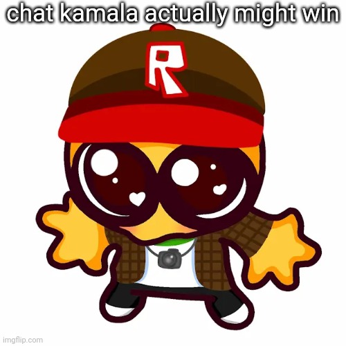 they're coming back | chat kamala actually might win | image tagged in kamgoober | made w/ Imgflip meme maker