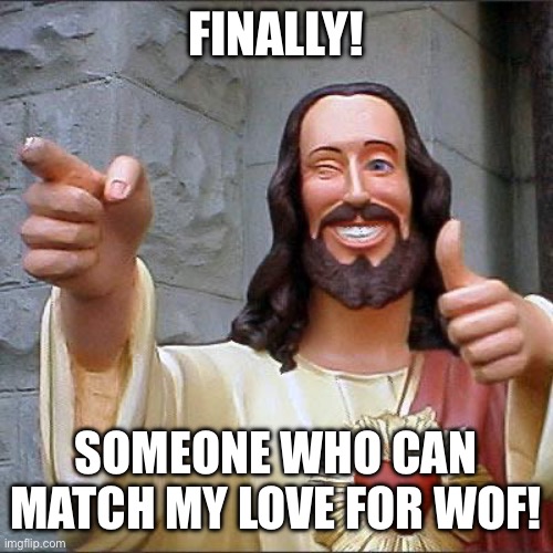 Buddy Christ Meme | FINALLY! SOMEONE WHO CAN MATCH MY LOVE FOR WOF! | image tagged in memes,buddy christ | made w/ Imgflip meme maker