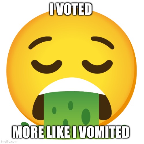 i combined relieved + vomiting in emoji kitchen | I VOTED; MORE LIKE I VOMITED | image tagged in i combined relieved vomiting in emoji kitchen | made w/ Imgflip meme maker