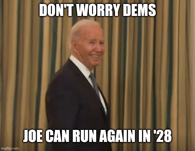 Joe Biden Smiling | DON'T WORRY DEMS; JOE CAN RUN AGAIN IN '28 | image tagged in joe biden smiling | made w/ Imgflip meme maker