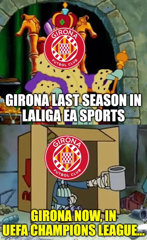 PSV-Girona 4:0. Girona doesn't deserve to be in UCL, bc they aren't like Deportivo, Valencia and not even Sevilla. | GIRONA LAST SEASON IN
LALIGA EA SPORTS; GIRONA NOW, IN
UEFA CHAMPIONS LEAGUE... | image tagged in king squidward poor squidward,girona,psv,champions league,soccer,spongebob squarepants | made w/ Imgflip meme maker