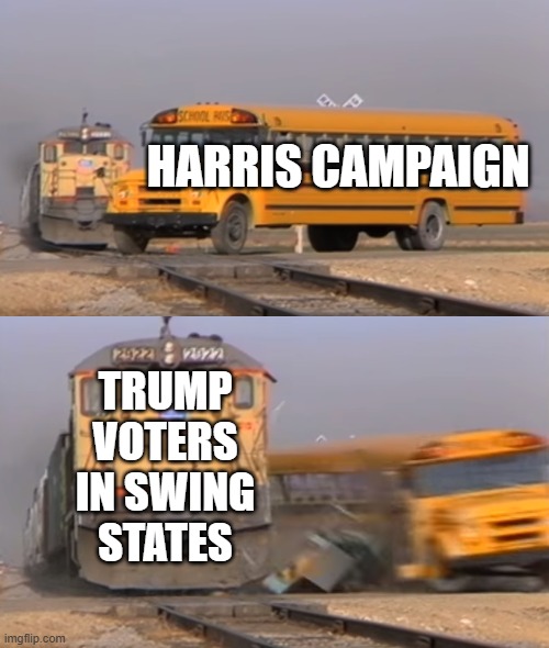 A train hitting a school bus | HARRIS CAMPAIGN; TRUMP VOTERS IN SWING STATES | image tagged in a train hitting a school bus | made w/ Imgflip meme maker