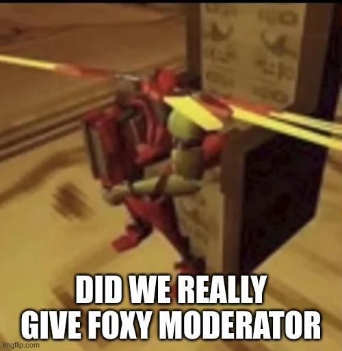 istfg | DID WE REALLY GIVE FOXY MODERATOR | image tagged in depressed v2 | made w/ Imgflip meme maker