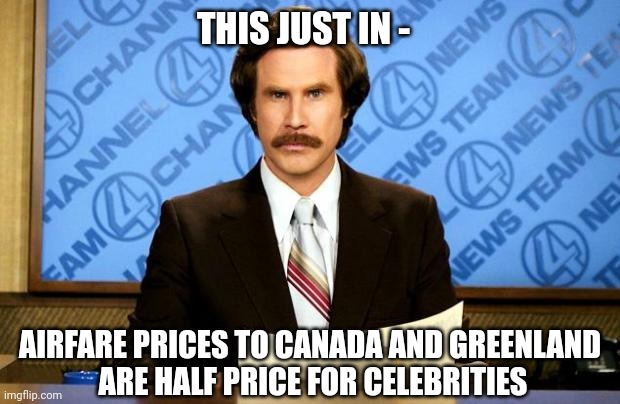 Get Your Tickets Now! | THIS JUST IN -; AIRFARE PRICES TO CANADA AND GREENLAND 
ARE HALF PRICE FOR CELEBRITIES | image tagged in breaking news,leftists,liberals,celebrities | made w/ Imgflip meme maker