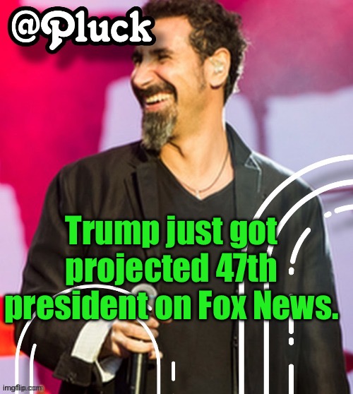 We're fucked. | Trump just got projected 47th president on Fox News. | image tagged in pluck s official announcement | made w/ Imgflip meme maker