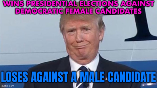 Wins Presidential Elections Against Democratic Female Candidates | WINS PRESIDENTIAL ELECTIONS AGAINST
DEMOCRATIC FEMALE CANDIDATES; LOSES AGAINST A MALE CANDIDATE | image tagged in trump face,trump is a moron,trump is an asshole,trump inauguration,kamala harris,joe biden | made w/ Imgflip meme maker