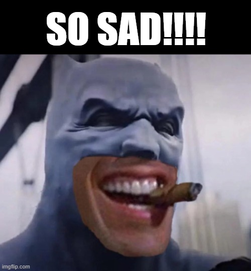 Bat Sad | SO SAD!!!! | image tagged in batman smiles,sad,memes | made w/ Imgflip meme maker