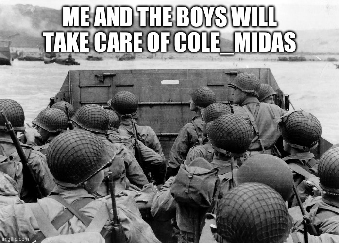 Normandy Omaha Beach | ME AND THE BOYS WILL TAKE CARE OF COLE_MIDAS | image tagged in normandy omaha beach | made w/ Imgflip meme maker