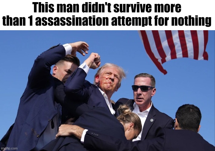Trump assassination attempt | This man didn't survive more than 1 assassination attempt for nothing | image tagged in trump assassination attempt | made w/ Imgflip meme maker