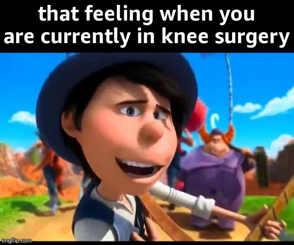 how bad can i be? | that feeling when you are currently in knee surgery | image tagged in how bad can i be | made w/ Imgflip meme maker