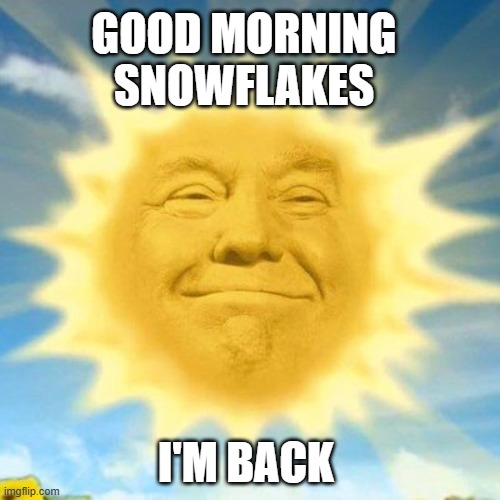 TrumpShine | GOOD MORNING SNOWFLAKES; I'M BACK | image tagged in trump | made w/ Imgflip meme maker