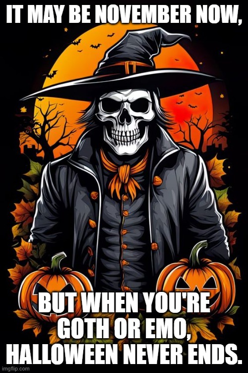 Halloween skeleton | IT MAY BE NOVEMBER NOW, BUT WHEN YOU'RE GOTH OR EMO, HALLOWEEN NEVER ENDS. | image tagged in halloween skeleton | made w/ Imgflip meme maker