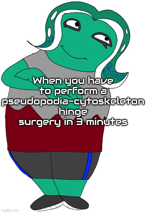 When you have to perform a pseudopodia surgery Blank Meme Template