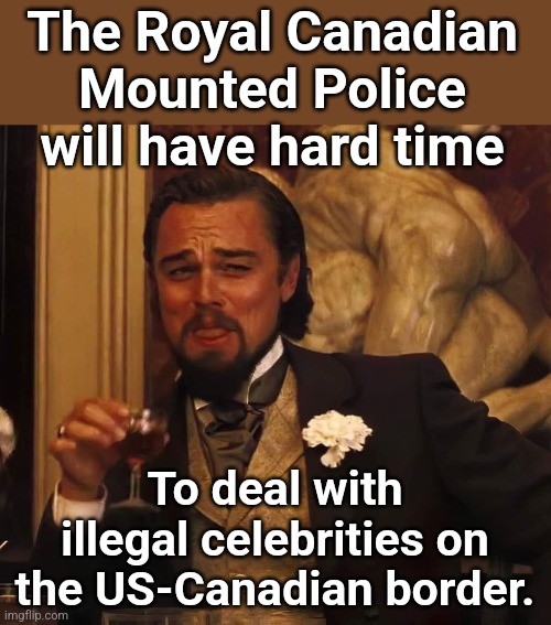 Leonardo Di Caprio | The Royal Canadian Mounted Police will have hard time; To deal with illegal celebrities on the US-Canadian border. | image tagged in leonardo di caprio | made w/ Imgflip meme maker