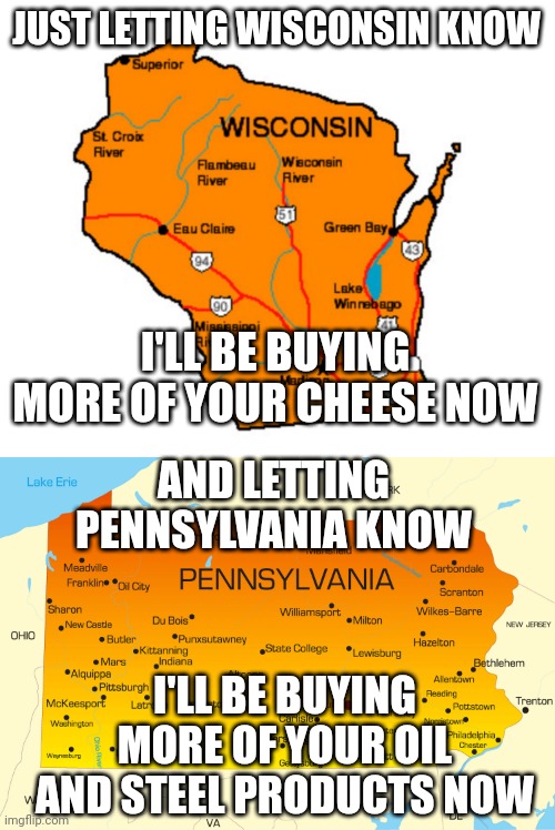 Thank YOU ! | JUST LETTING WISCONSIN KNOW; I'LL BE BUYING MORE OF YOUR CHEESE NOW; AND LETTING PENNSYLVANIA KNOW; I'LL BE BUYING MORE OF YOUR OIL AND STEEL PRODUCTS NOW | image tagged in leftists,democrats,america,2024 | made w/ Imgflip meme maker