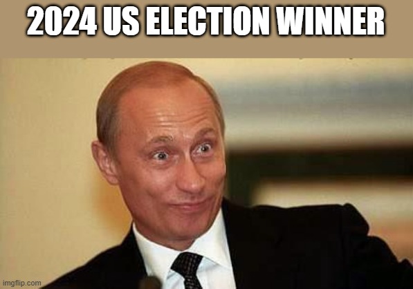 Putin Happy | 2024 US ELECTION WINNER | image tagged in putin happy | made w/ Imgflip meme maker