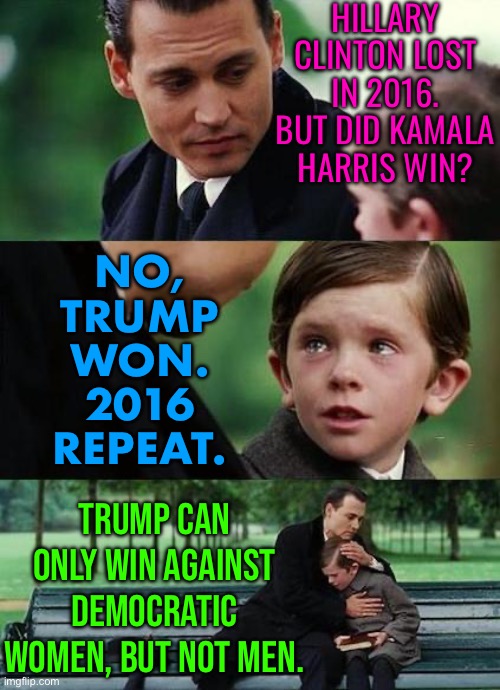 Trump Can Only Win Against Democratic Women | HILLARY CLINTON LOST IN 2016. BUT DID KAMALA HARRIS WIN? NO,
TRUMP
WON.
2016
REPEAT. TRUMP CAN ONLY WIN AGAINST DEMOCRATIC WOMEN, BUT NOT MEN. | image tagged in crying-boy-on-a-bench,donald trump,donald trump is an idiot,trump inauguration,joe biden,kamala harris | made w/ Imgflip meme maker