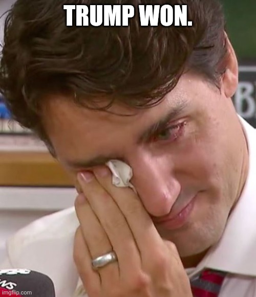 Time to make Canada great again. | TRUMP WON. | image tagged in justin trudeau crying | made w/ Imgflip meme maker