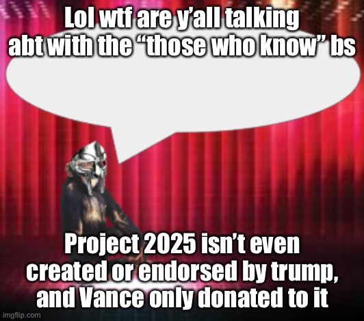 Y’all really think he hates gay people, it’s funny | Lol wtf are y’all talking abt with the “those who know” bs; Project 2025 isn’t even created or endorsed by trump, and Vance only donated to it | image tagged in chimpthedoom announcement temp | made w/ Imgflip meme maker