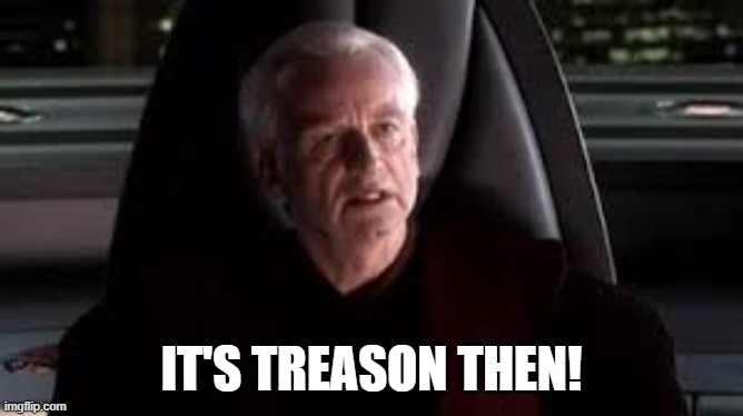 it's treason then | IT'S TREASON THEN! | image tagged in it's treason then | made w/ Imgflip meme maker