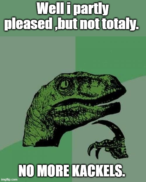 TRUMP should evict um today. | Well i partly pleased ,but not totaly. NO MORE KACKELS. | image tagged in memes,philosoraptor | made w/ Imgflip meme maker