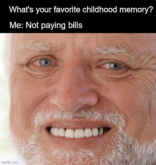 Childhood memory | What's your favorite childhood memory? Me: Not paying bills | image tagged in hide the pain harold,memes | made w/ Imgflip meme maker