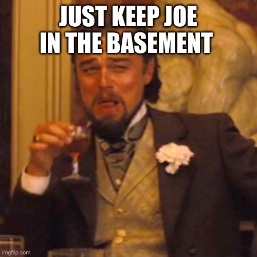 Laughing Leo Meme | JUST KEEP JOE IN THE BASEMENT | image tagged in memes,laughing leo | made w/ Imgflip meme maker