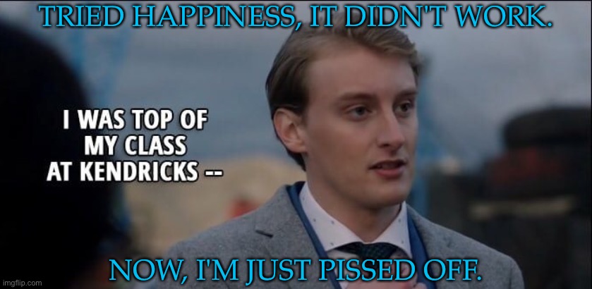 Errrrrrr... | TRIED HAPPINESS, IT DIDN'T WORK. NOW, I'M JUST PISSED OFF. | image tagged in supernatural,renny rawlings,darren adams,british men of letters,kendricks academy | made w/ Imgflip meme maker