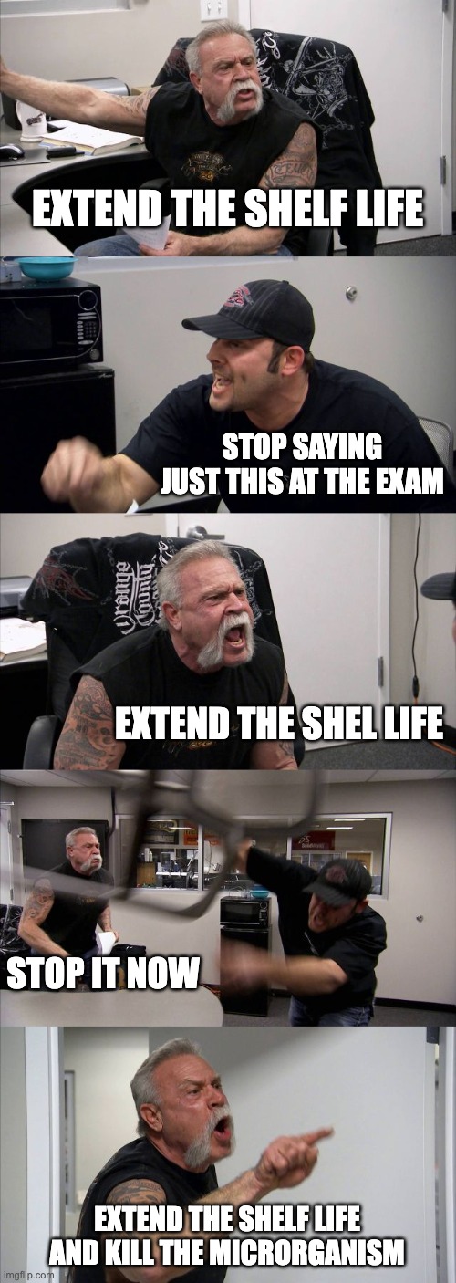 American Chopper Argument | EXTEND THE SHELF LIFE; STOP SAYING JUST THIS AT THE EXAM; EXTEND THE SHEL LIFE; STOP IT NOW; EXTEND THE SHELF LIFE AND KILL THE MICRORGANISM | image tagged in memes,american chopper argument | made w/ Imgflip meme maker