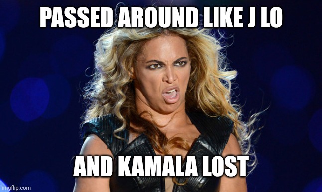 Ugly Beyonce | PASSED AROUND LIKE J LO; AND KAMALA LOST | image tagged in ugly beyonce | made w/ Imgflip meme maker