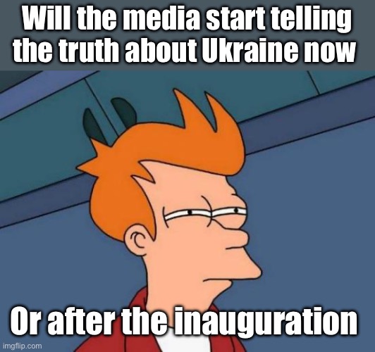 Gotta make it his fault | Will the media start telling the truth about Ukraine now; Or after the inauguration | image tagged in memes,futurama fry,politics lol | made w/ Imgflip meme maker