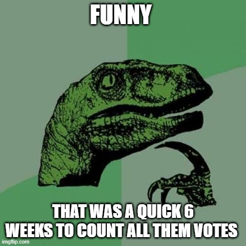 Philosoraptor | FUNNY; THAT WAS A QUICK 6 WEEKS TO COUNT ALL THEM VOTES | image tagged in memes,philosoraptor | made w/ Imgflip meme maker