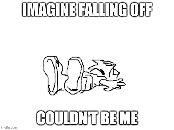 :) | IMAGINE FALLING OFF; COULDN'T BE ME | image tagged in death | made w/ Imgflip meme maker