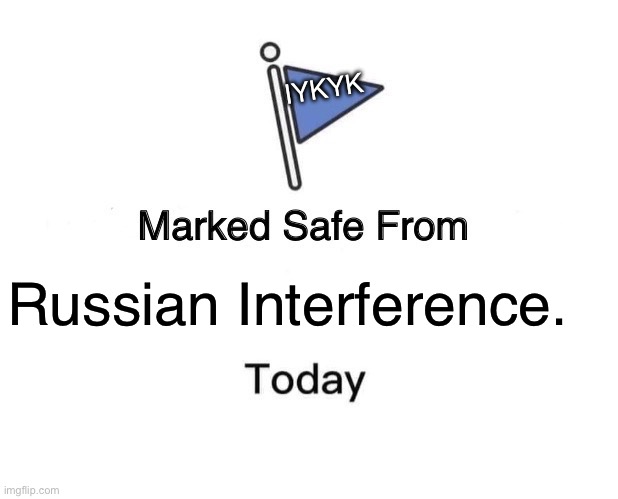 Russian Interference | IYKYK; Russian Interference. | image tagged in memes,marked safe from | made w/ Imgflip meme maker