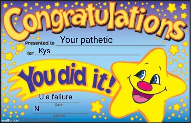 Sent by J to me | Your pathetic; Kys; U a faliure; N | image tagged in memes,happy star congratulations | made w/ Imgflip meme maker