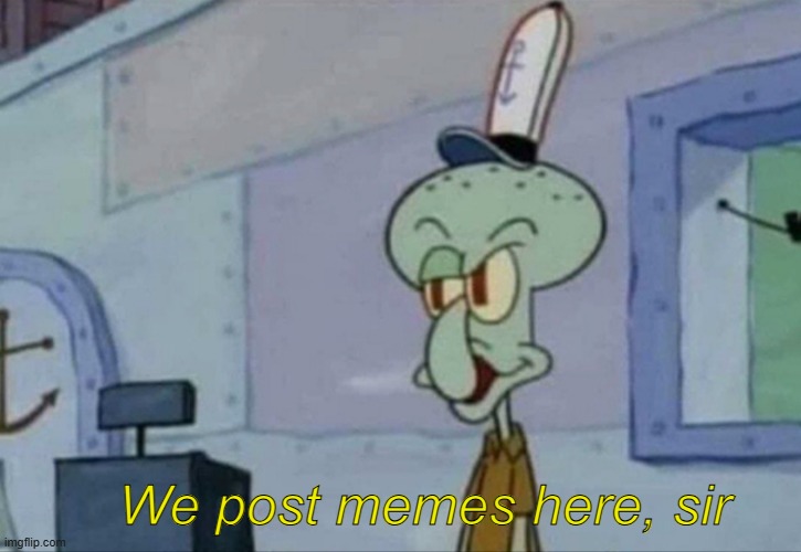 Squidward we post memes here blank template | We post memes here, sir | image tagged in squidward we post memes here blank template | made w/ Imgflip meme maker