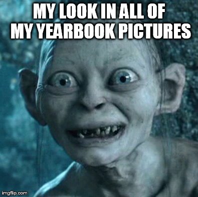 Gollum Meme | MY LOOK IN ALL OF MY YEARBOOK PICTURES | image tagged in memes,gollum | made w/ Imgflip meme maker