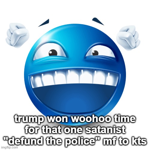 trump won woohoo time for that one satanist "defund the police" mf to kts | made w/ Imgflip meme maker