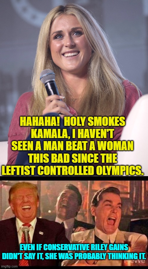 A whole lot of leftist chickens are coming home to roost right now. | HAHAHA!  HOLY SMOKES KAMALA, I HAVEN'T SEEN A MAN BEAT A WOMAN THIS BAD SINCE THE LEFTIST CONTROLLED OLYMPICS. EVEN IF CONSERVATIVE RILEY GAINS DIDN'T SAY IT, SHE WAS PROBABLY THINKING IT. | image tagged in yep | made w/ Imgflip meme maker