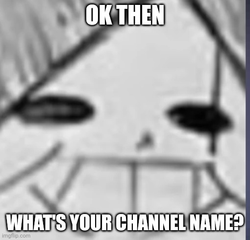 Epic! Sans happy | OK THEN WHAT'S YOUR CHANNEL NAME? | image tagged in epic sans happy | made w/ Imgflip meme maker