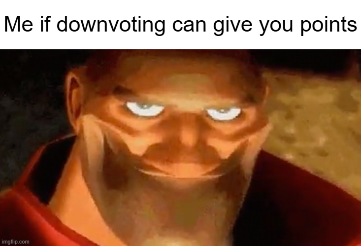 It's time | Me if downvoting can give you points | image tagged in creepy smile heavy tf2,memes | made w/ Imgflip meme maker