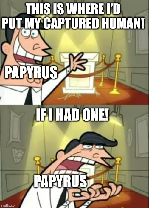 Papyrus tries too hard. | THIS IS WHERE I'D PUT MY CAPTURED HUMAN! PAPYRUS; IF I HAD ONE! PAPYRUS | image tagged in memes,this is where i'd put my trophy if i had one | made w/ Imgflip meme maker