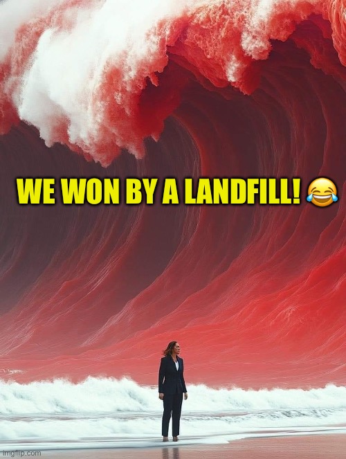 Red Wave hitting Kamala | WE WON BY A LANDFILL! 😂 | image tagged in red wave hitting kamala,garbage,maga,donald trump,2024 | made w/ Imgflip meme maker