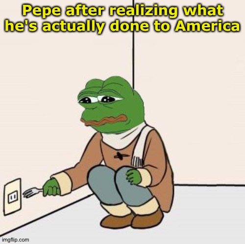 Pepe filled with regret | Pepe after realizing what he's actually done to America | image tagged in pepe the frog fork | made w/ Imgflip meme maker
