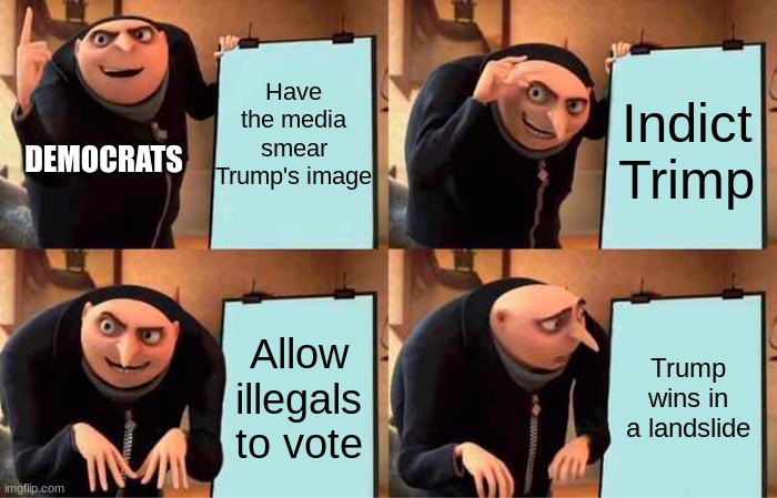 They didn't see that one coming! | Have the media smear Trump's image; Indict Trimp; DEMOCRATS; Allow illegals to vote; Trump wins in a landslide | image tagged in memes,gru's plan | made w/ Imgflip meme maker