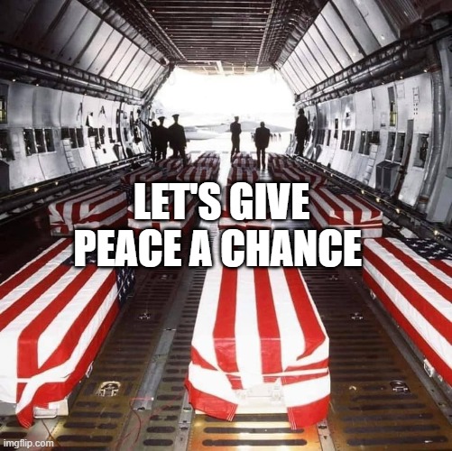 Military Tragedy | LET'S GIVE PEACE A CHANCE | image tagged in military tragedy | made w/ Imgflip meme maker