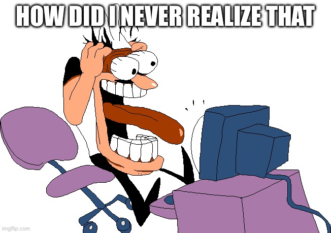 HOW DID I NEVER REALIZE THAT | image tagged in peppino screaming at the camera | made w/ Imgflip meme maker